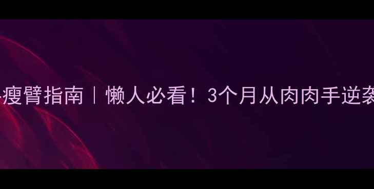 图片 🔥居家瘦手瘦臂指南｜懒人必看！3个月从肉肉手逆袭纤细小臂2
