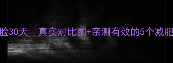 图片 🔥居家瘦脸30天｜真实对比图+亲测有效的5个减肥瘦脸法💥
