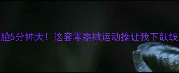 图片 🔥居家瘦脸5分钟天！这套零器械运动操让我下颌线变锋利💥