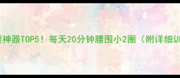 图片 🔥居家瘦腰神器TOP5！每天20分钟腰围小2圈（附详细训练计划）2