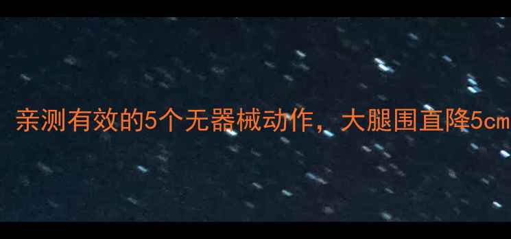 图片 🔥居家瘦腿28天！亲测有效的5个无器械动作，大腿围直降5cm（附跟练计划）2