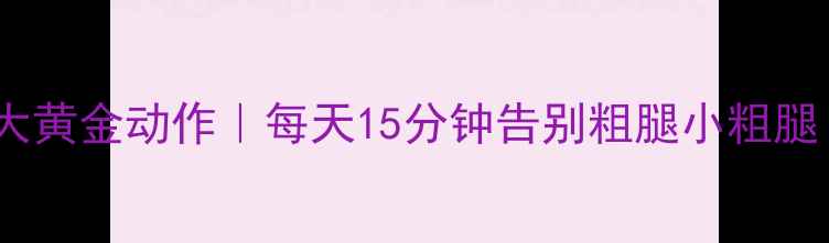 图片 🔥居家瘦腿5大黄金动作｜每天15分钟告别粗腿小粗腿！亲测有效！