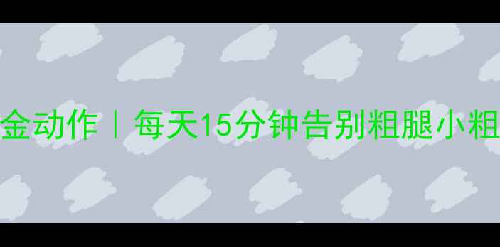 图片 🔥居家瘦腿5大黄金动作｜每天15分钟告别粗腿小粗腿！亲测有效！1
