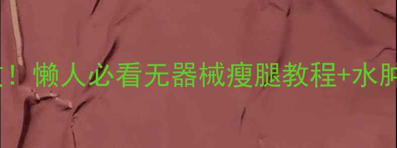 图片 🔥居家瘦腿7天见效！懒人必看无器械瘦腿教程+水肿消水肿原理大公开