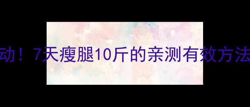 图片 🔥居家瘦腿不运动！7天瘦腿10斤的亲测有效方法｜不节食不反弹