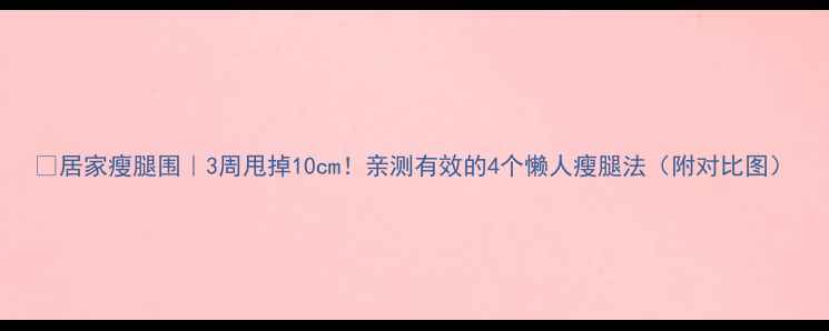 图片 🔥居家瘦腿围｜3周甩掉10cm！亲测有效的4个懒人瘦腿法（附对比图）