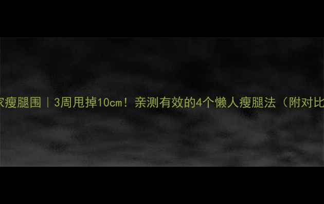 图片 🔥居家瘦腿围｜3周甩掉10cm！亲测有效的4个懒人瘦腿法（附对比图）2