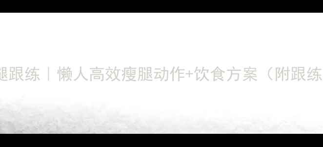 图片 🔥居家瘦腿跟练｜懒人高效瘦腿动作+饮食方案（附跟练计划表）2