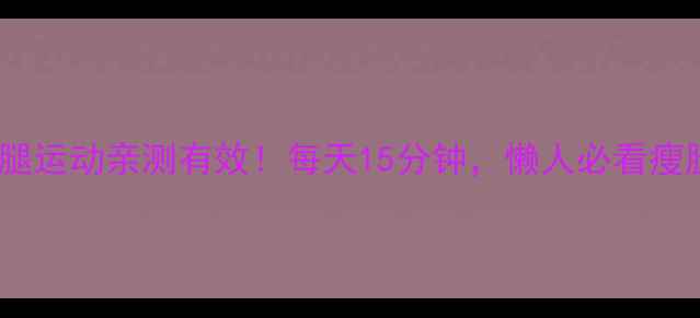 图片 🔥居家瘦腿运动亲测有效！每天15分钟，懒人必看瘦腿攻略✨1