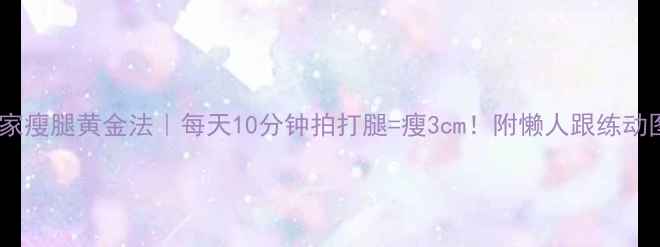图片 🔥居家瘦腿黄金法｜每天10分钟拍打腿=瘦3cm！附懒人跟练动图🔥2