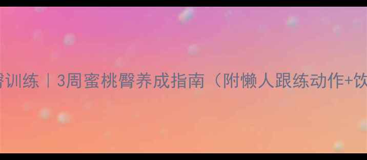 图片 🔥居家瘦臀训练｜3周蜜桃臀养成指南（附懒人跟练动作+饮食攻略）1