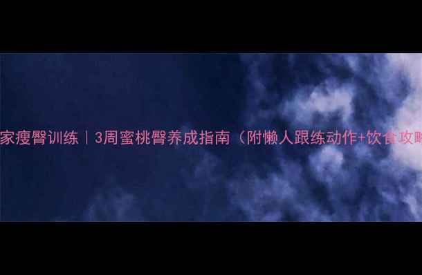 图片 🔥居家瘦臀训练｜3周蜜桃臀养成指南（附懒人跟练动作+饮食攻略）2