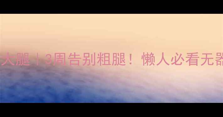 图片 🔥居家跟练瘦大腿｜3周告别粗腿！懒人必看无器械运动指南2