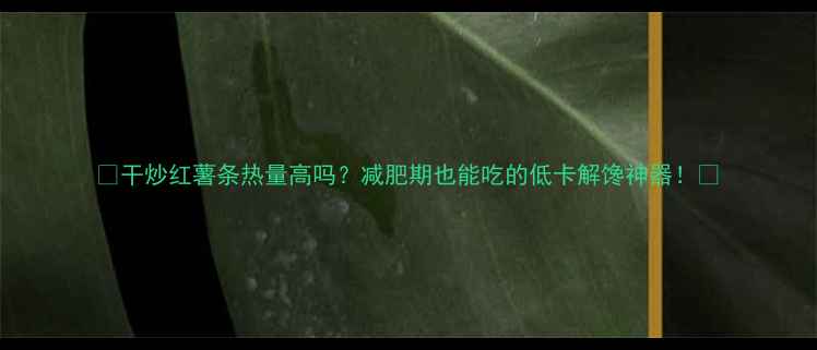 图片 🔥干炒红薯条热量高吗？减肥期也能吃的低卡解馋神器！💪