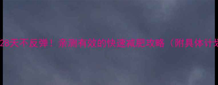 图片 🔥年后28天不反弹！亲测有效的快速减肥攻略（附具体计划表）2