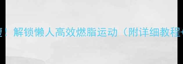 图片 🔥床上也能瘦！解锁懒人高效燃脂运动（附详细教程+饮食攻略）2