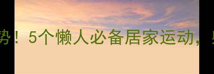 图片 🔥床上减肥新姿势！5个懒人必备居家运动，躺着也能瘦肚腩1