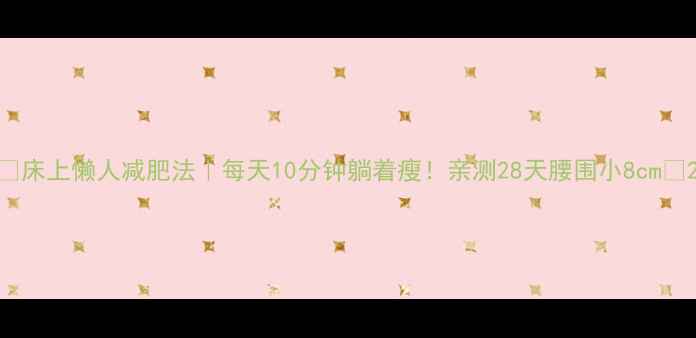 图片 🔥床上懒人减肥法｜每天10分钟躺着瘦！亲测28天腰围小8cm🔥2