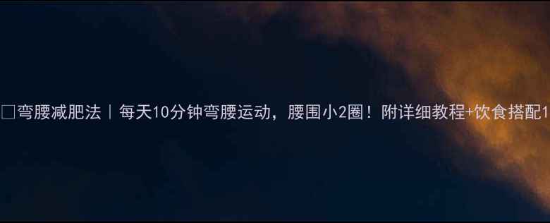 图片 🔥弯腰减肥法｜每天10分钟弯腰运动，腰围小2圈！附详细教程+饮食搭配1