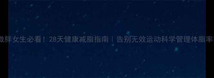 图片 🔥微胖女生必看！28天健康减脂指南｜告别无效运动科学管理体脂率💪1