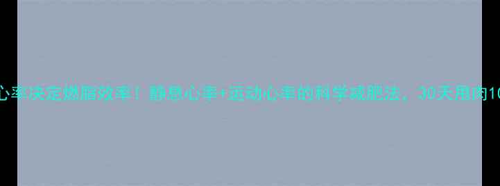 图片 🔥心率决定燃脂效率！静息心率+运动心率的科学减肥法，30天甩肉10斤
