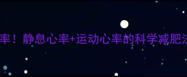 图片 🔥心率决定燃脂效率！静息心率+运动心率的科学减肥法，30天甩肉10斤1
