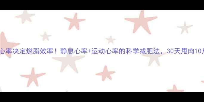 图片 🔥心率决定燃脂效率！静息心率+运动心率的科学减肥法，30天甩肉10斤2