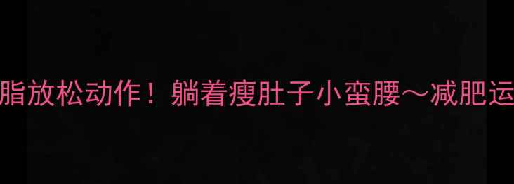 图片 🔥快走后必做的5个燃脂放松动作！躺着瘦肚子小蛮腰～减肥运动放松拉伸瘦腰秘籍2