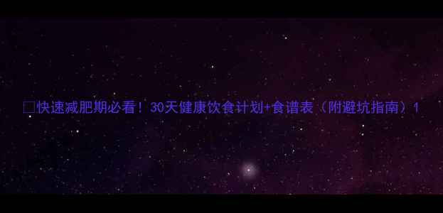 图片 🔥快速减肥期必看！30天健康饮食计划+食谱表（附避坑指南）1