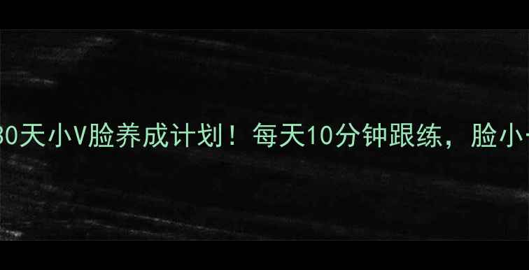 图片 🔥快速瘦脸+减肥｜30天小V脸养成计划！每天10分钟跟练，脸小一圈的秘诀大公开✨