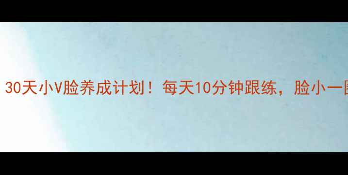 图片 🔥快速瘦脸+减肥｜30天小V脸养成计划！每天10分钟跟练，脸小一圈的秘诀大公开✨2