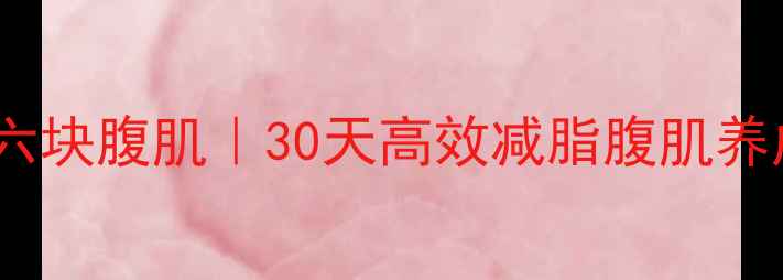 图片 🔥快速练出六块腹肌｜30天高效减脂腹肌养成全攻略🔥2