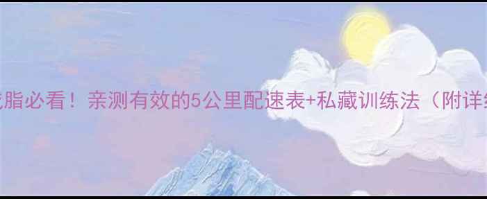 图片 🔥慢跑减脂必看！亲测有效的5公里配速表+私藏训练法（附详细教程）