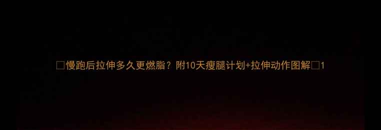 图片 🔥慢跑后拉伸多久更燃脂？附10天瘦腿计划+拉伸动作图解🔥1