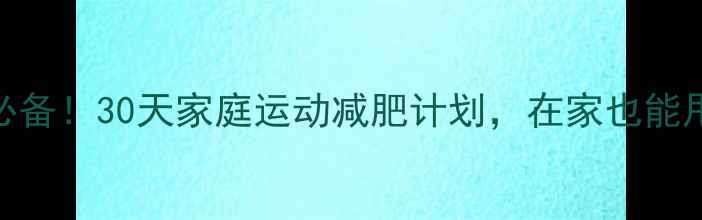 图片 🔥懒人必备！30天家庭运动减肥计划，在家也能甩肉10斤