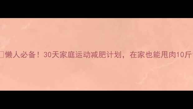 图片 🔥懒人必备！30天家庭运动减肥计划，在家也能甩肉10斤1