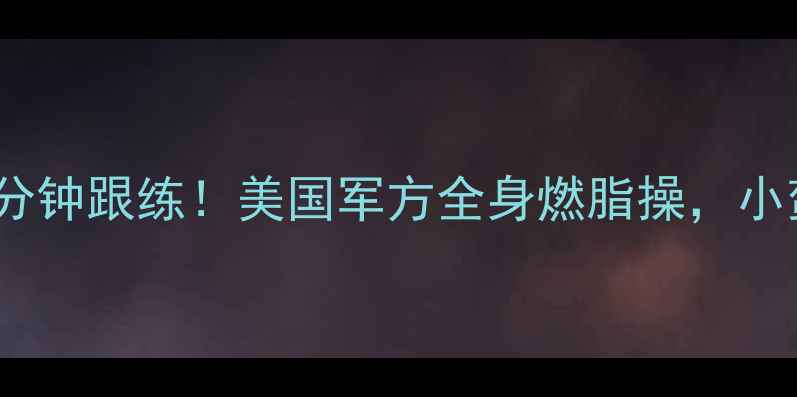 图片 🔥懒人必看每天15分钟跟练！美国军方全身燃脂操，小蛮腰马甲线轻松get