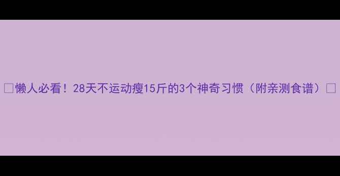 图片 🔥懒人必看！28天不运动瘦15斤的3个神奇习惯（附亲测食谱）🔥