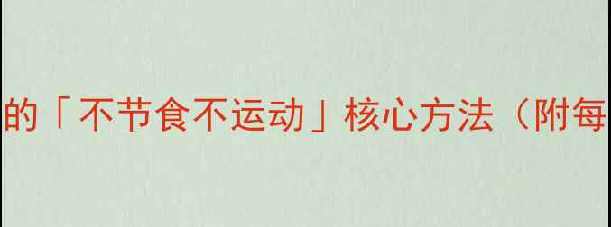 图片 🔥懒人必看！28天瘦10斤的「不节食不运动」核心方法（附每日食谱+懒人运动表）💪1