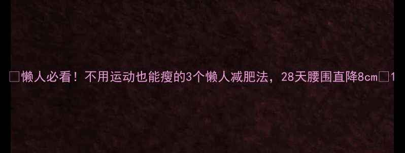 图片 🔥懒人必看！不用运动也能瘦的3个懒人减肥法，28天腰围直降8cm🔥1