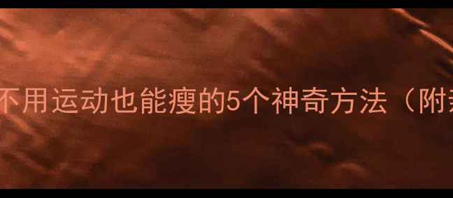 图片 🔥懒人必看！不用运动也能瘦的5个神奇方法（附亲测食谱）🔥1