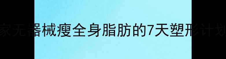 图片 🔥懒人必看！居家无器械瘦全身脂肪的7天塑形计划（附跟练视频）
