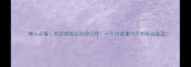 图片 🔥懒人必看！高效燃脂运动排行榜！一个月减重10斤的秘诀在这1
