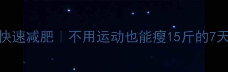 图片 🔥懒人快速减肥｜不用运动也能瘦15斤的7天奇迹🔥
