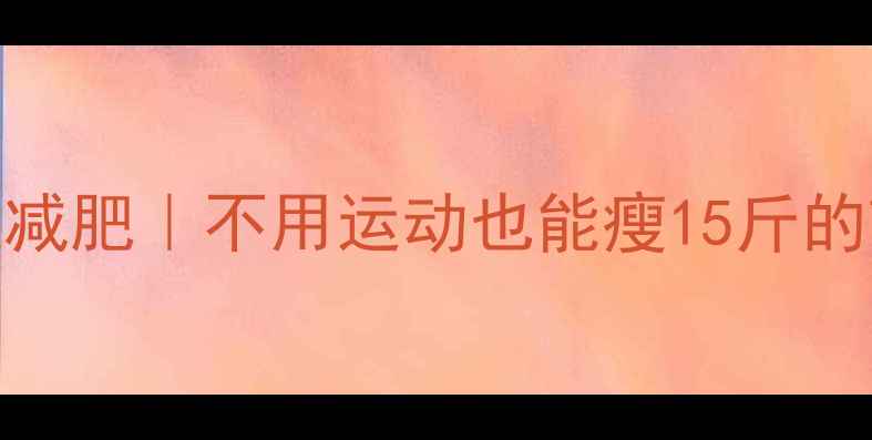 图片 🔥懒人快速减肥｜不用运动也能瘦15斤的7天奇迹🔥1