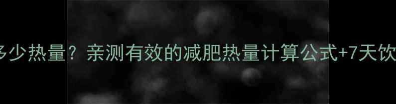 图片 🔥成年人一天摄入多少热量？亲测有效的减肥热量计算公式+7天饮食计划（附食谱）1