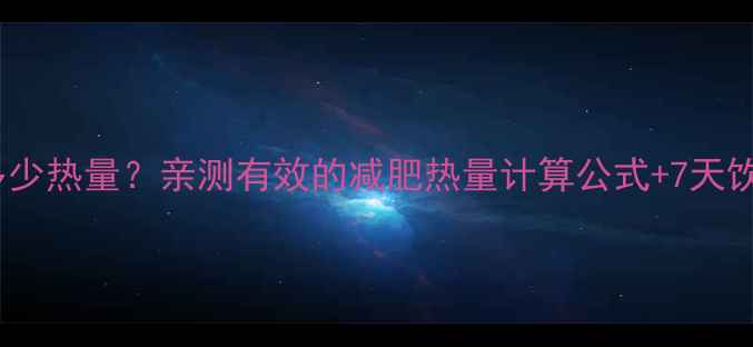 图片 🔥成年人一天摄入多少热量？亲测有效的减肥热量计算公式+7天饮食计划（附食谱）2