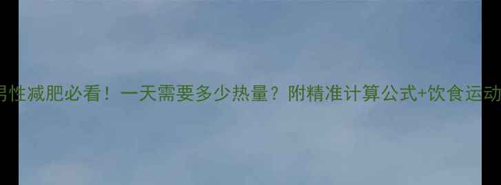 图片 🔥成年男性减肥必看！一天需要多少热量？附精准计算公式+饮食运动方案💪1