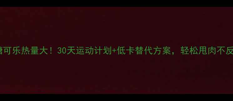 图片 🔥戒糖可乐热量大！30天运动计划+低卡替代方案，轻松甩肉不反弹🔥2