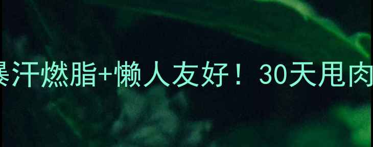 图片 🔥户外运动减肥攻略｜暴汗燃脂+懒人友好！30天甩肉10斤的亲测方法🏃♀️2